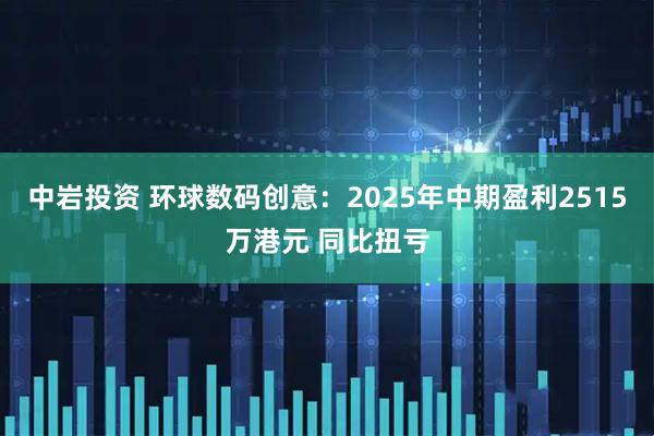 中岩投资 环球数码创意：2025年中期盈利2515万港元 同比扭亏