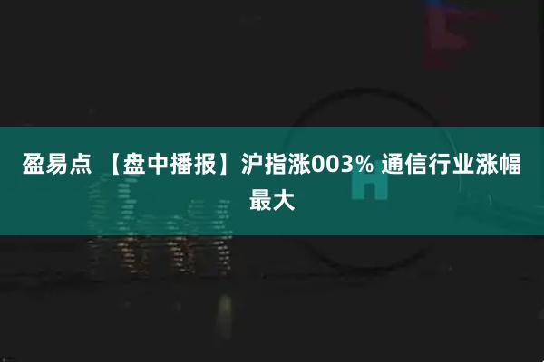 盈易点 【盘中播报】沪指涨003% 通信行业涨幅最大