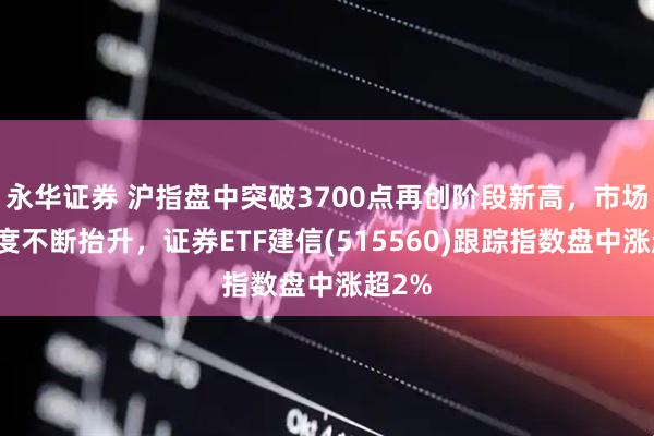 永华证券 沪指盘中突破3700点再创阶段新高，市场活跃度不断抬升，证券ETF建信(515560)跟踪指数盘中涨超2%