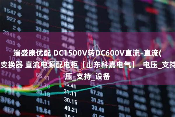 端盛康优配 DC1500V转DC600V直流-直流(dcdc)变换器 直流电源配电柜【山东科嘉电气】_电压_支持_设备