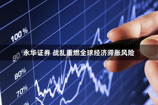 永华证券 战乱重燃全球经济滞胀风险