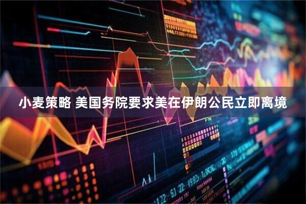 小麦策略 美国务院要求美在伊朗公民立即离境