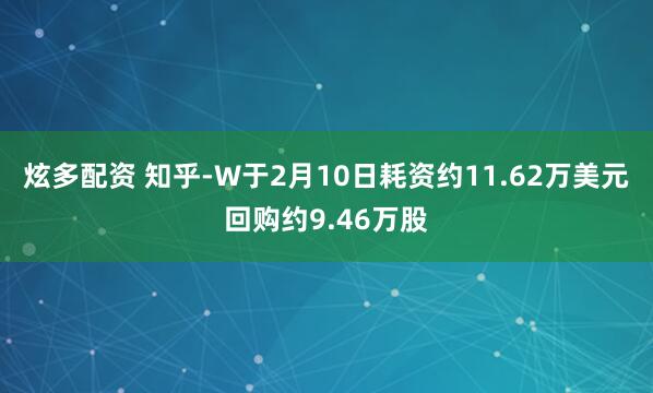 炫多配资 知乎-W于2月10日耗资约11.62万美元回购约9.46万股