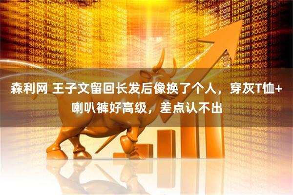 森利网 王子文留回长发后像换了个人,穿灰T恤+喇叭裤好高级,差点认不出