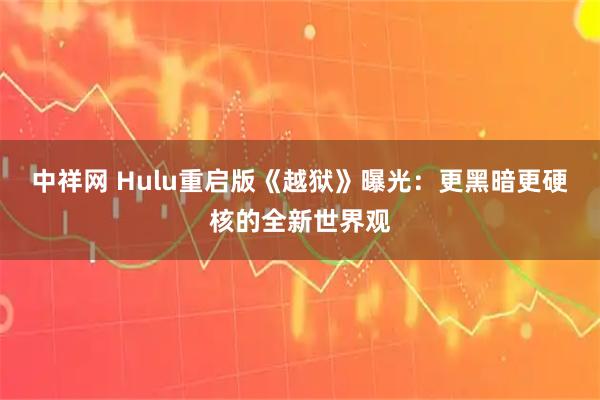 中祥网 Hulu重启版《越狱》曝光：更黑暗更硬核的全新世界观