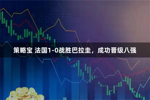 策略宝 法国1-0战胜巴拉圭，成功晋级八强