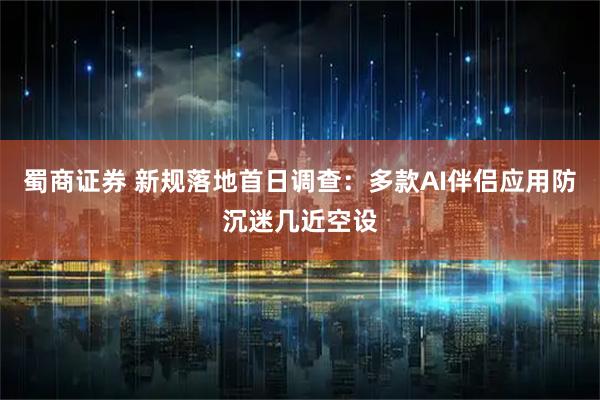 蜀商证券 新规落地首日调查：多款AI伴侣应用防沉迷几近空设