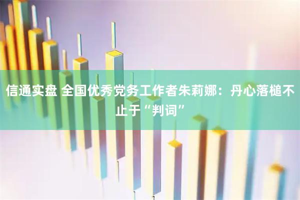 信通实盘 全国优秀党务工作者朱莉娜：丹心落槌不止于“判词”